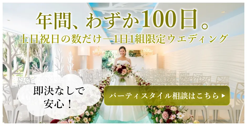 2026年8月　年間わずか100日。土日祝日の数だけ、1日1組限定ウエディング。即決なしで安心◎パーティスタイル相談はこちら